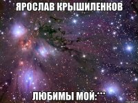 Ярослав Крышиленков Любимы мой:***