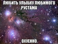 любить улыбку любимого рустама охуенно