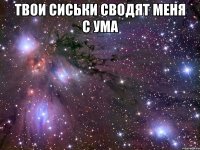 Твои сиськи сводят меня с ума 