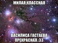 Милая,классная Василиса Гастаева прекрасная :33