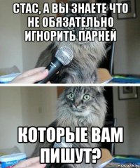 Стас, а вы знаете что не обязательно игнорить парней которые вам пишут?