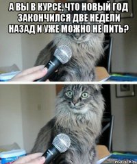 А вы в курсе, что новый год закончился две недели назад и уже можно не пить? 