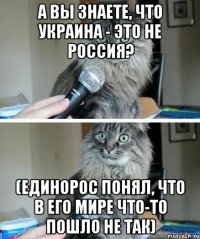 А вы знаете, что Украина - это не Россия? (единорос понял, что в его мире что-то пошло не так)