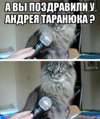 А вы поздравили у Андрея Таранюка ? 