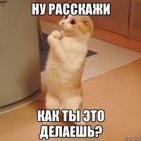 Ну расскажи Как ты это делаешь?