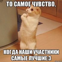 ТО САМОЕ ЧУВСТВО, КОГДА НАШИ УЧАСТНИКИ САМЫЕ ЛУЧШИЕ:З