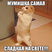 Мумишка самая Сладкая на свете!!!