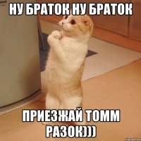 Ну браток ну браток приезжай ТОММ разок)))