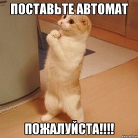 Поставьте автомат пожалуйста!!!!