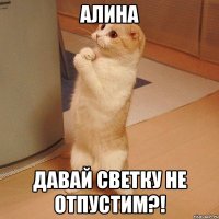 Алина Давай Светку не отпустим?!