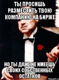 Ты просишь разместить твою компанию на бирже Но ты даже не имеешь своих собственных остатков