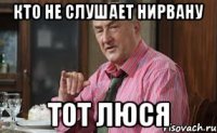 кто не слушает Нирвану тот Люся