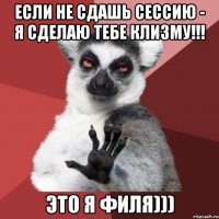 ЕСЛИ НЕ СДАШЬ СЕССИЮ - Я СДЕЛАЮ ТЕБЕ КЛИЗМУ!!! ЭТО Я ФИЛЯ)))