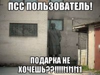 Псс ПОЛЬЗОВАТЕЛЬ! Подарка не хочешь??!!!!!1!1!11