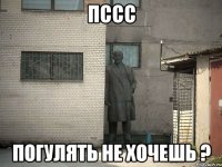 пссс погулять не хочешь ?