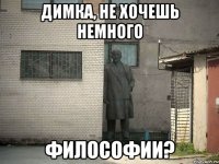 Димка, не хочешь немного философии?