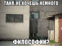 Таня, не хочешь немного философии?