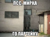 Псс, мирка го партейку