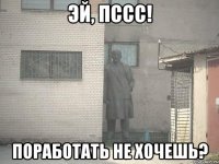 эй, пссс! поработать не хочешь?