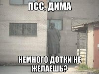 Псс, Дима немного дотки не желаешь?