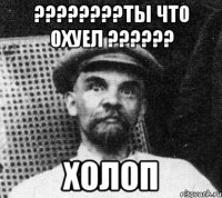 ????????Ты что охуел ?????? Холоп