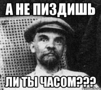 А НЕ ПИЗДИШЬ ЛИ ТЫ ЧАСОМ???