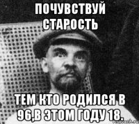 Почувствуй старость тем кто родился в 96,в этом году 18.