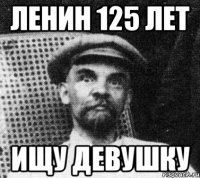 Ленин 125 лет Ищу девушку