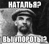 Наталья? Вы упороты?