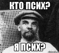 кто псих? я псих?