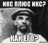 Икс плюс Икс? Как его?