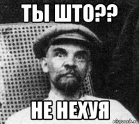 Ты што?? не нехуя