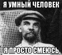 Я умный человек я просто смеюсь