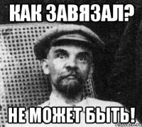 Как завязал? Не может быть!