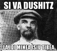 si va dushitz la jdi minea isiu tibea