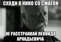 Сходи в кино со Смагой Не расстраивай Леонида Аркадьевича