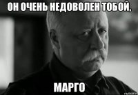 Он очень недоволен тобой, Марго