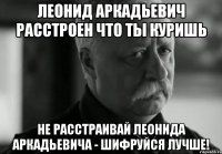 Леонид Аркадьевич расстроен что ты куришь Не расстраивай Леонида Аркадьевича - шифруйся лучше!