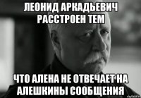 Леонид Аркадьевич расстроен тем Что Алена не отвечает на Алешкины сообщения