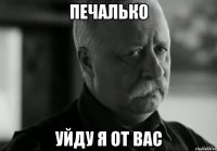 ПЕЧАЛЬКО УЙДУ Я ОТ ВАС