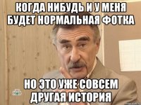 когда нибудь и у меня будет нормальная фотка Но это уже совсем другая история