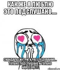 Как же я люблю это Подслушано.... Скандалы,интриги,расследования... Только подслушано и только Hardcore!!!