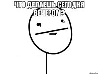 что делаешь сегодня вечером? 