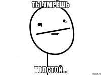 Ты умрёшь толстой...