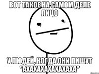 Вот такое на самом деле лицо у людей, когда они пишут "ахахахахахахаха"