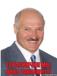 Герасимчик Мы цябе чакаем!!111