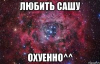 ЛЮБИТЬ САШУ ОХУЕННО^^