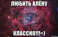 Любить Алёну Классно!!!=)