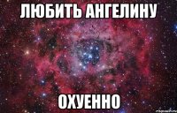 Любить Ангелину Охуенно