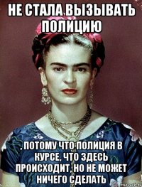 не стала вызывать полицию , потому что полиция в курсе, что здесь происходит, но не может ничего сделать